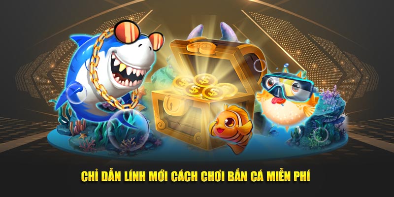 Chỉ dẫn lính mới cách chơi bắn cá miễn phí