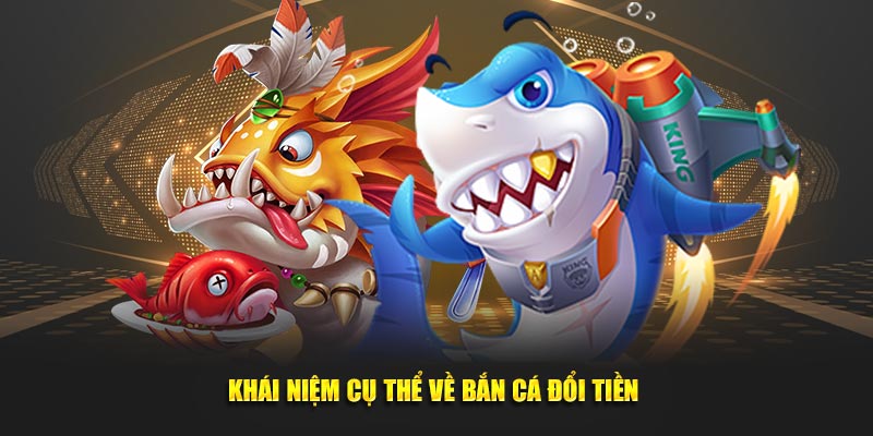 Khái niệm cụ thể về bắn cá đổi tiền thật