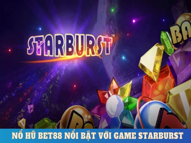 Nổ hũ Bet88 nổi bật với game Starburst